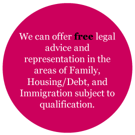 We can offer free legal advice and representation in the areas of Family and Immigration subject to qualification.